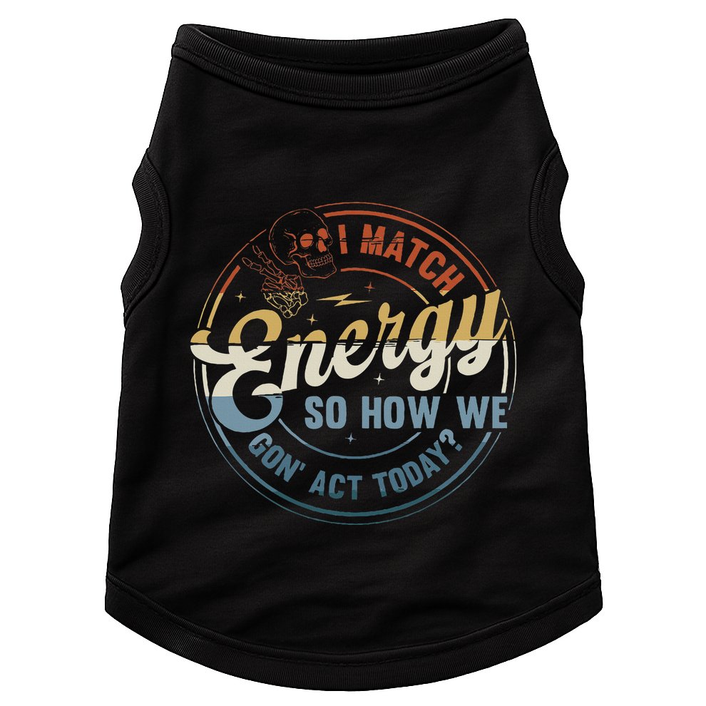 I Match Energy So How We Gone Act Today Doggie Tank