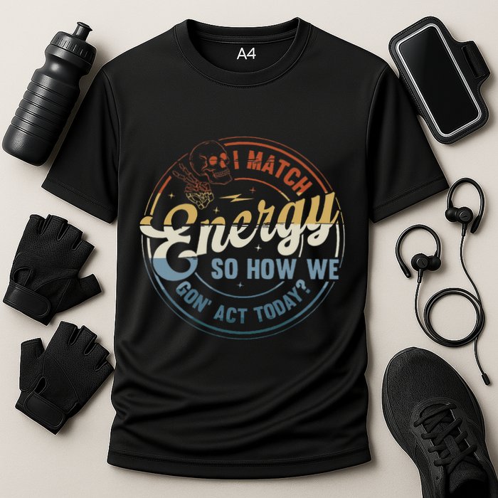 I Match Energy So How We Gone Act Today Cooling Performance Crew T-Shirt