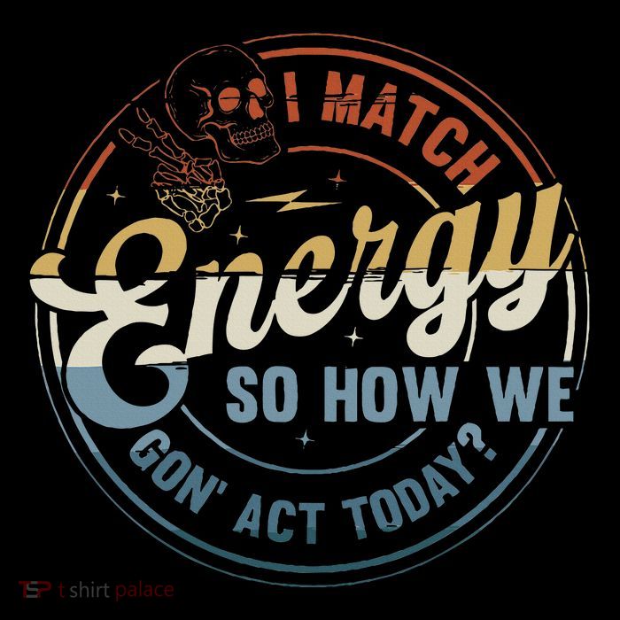 I Match Energy So How We Gone Act Today Button