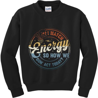 I Match Energy So How We Gone Act Today Kids Sweatshirt