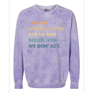 I Match Energy So Go Ahead And Decide How We Gon Act Colorblast Crewneck Sweatshirt