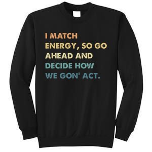 I Match Energy So Go Ahead And Decide How We Gon Act Sweatshirt