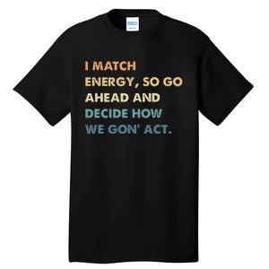 I Match Energy So Go Ahead And Decide How We Gon Act Tall T-Shirt