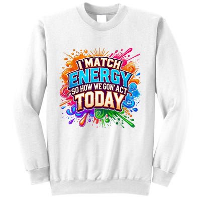 I Match Energy So How We Gon Act Today Sweatshirt