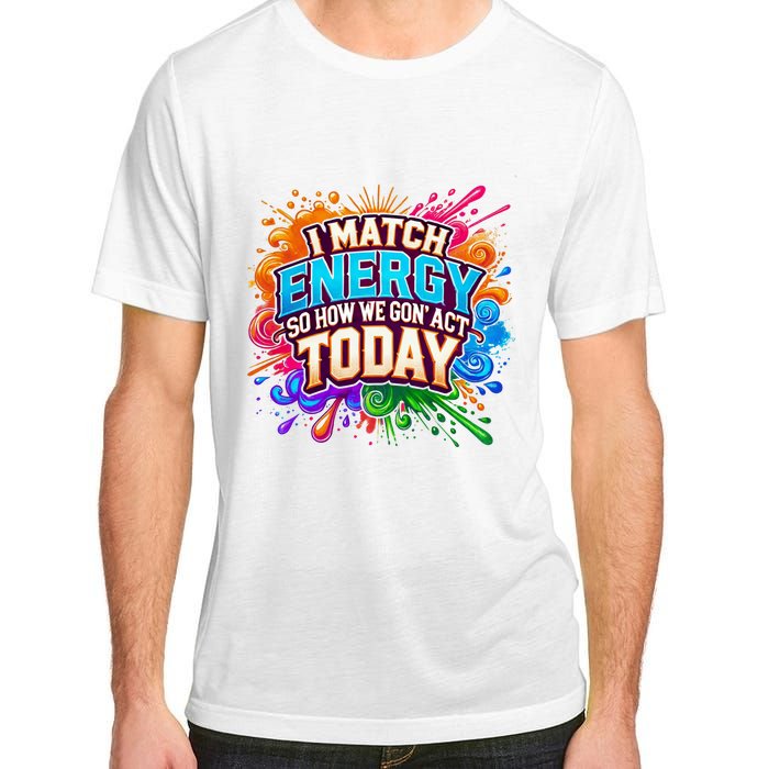 I Match Energy So How We Gon Act Today Adult ChromaSoft Performance T-Shirt