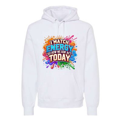 I Match Energy So How We Gon Act Today Premium Hoodie