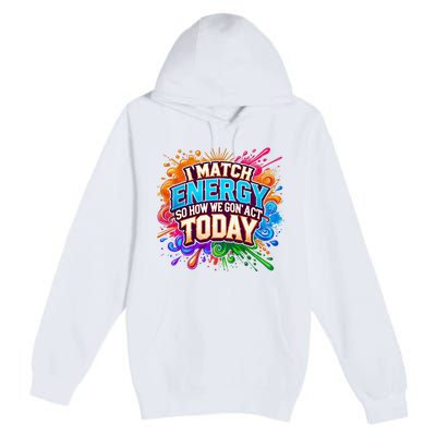 I Match Energy So How We Gon Act Today Premium Pullover Hoodie