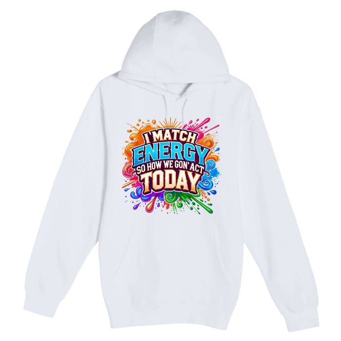 I Match Energy So How We Gon Act Today Premium Pullover Hoodie