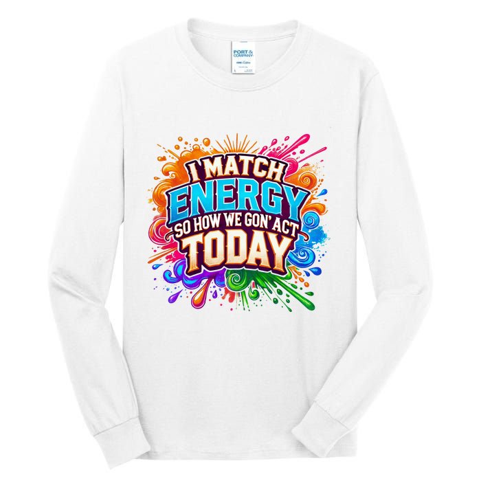 I Match Energy So How We Gon Act Today Tall Long Sleeve T-Shirt