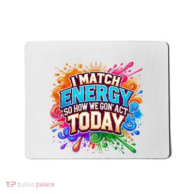 I Match Energy So How We Gon Act Today Mousepad