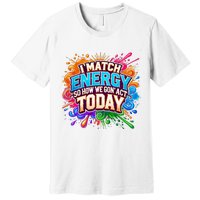 I Match Energy So How We Gon Act Today Premium T-Shirt