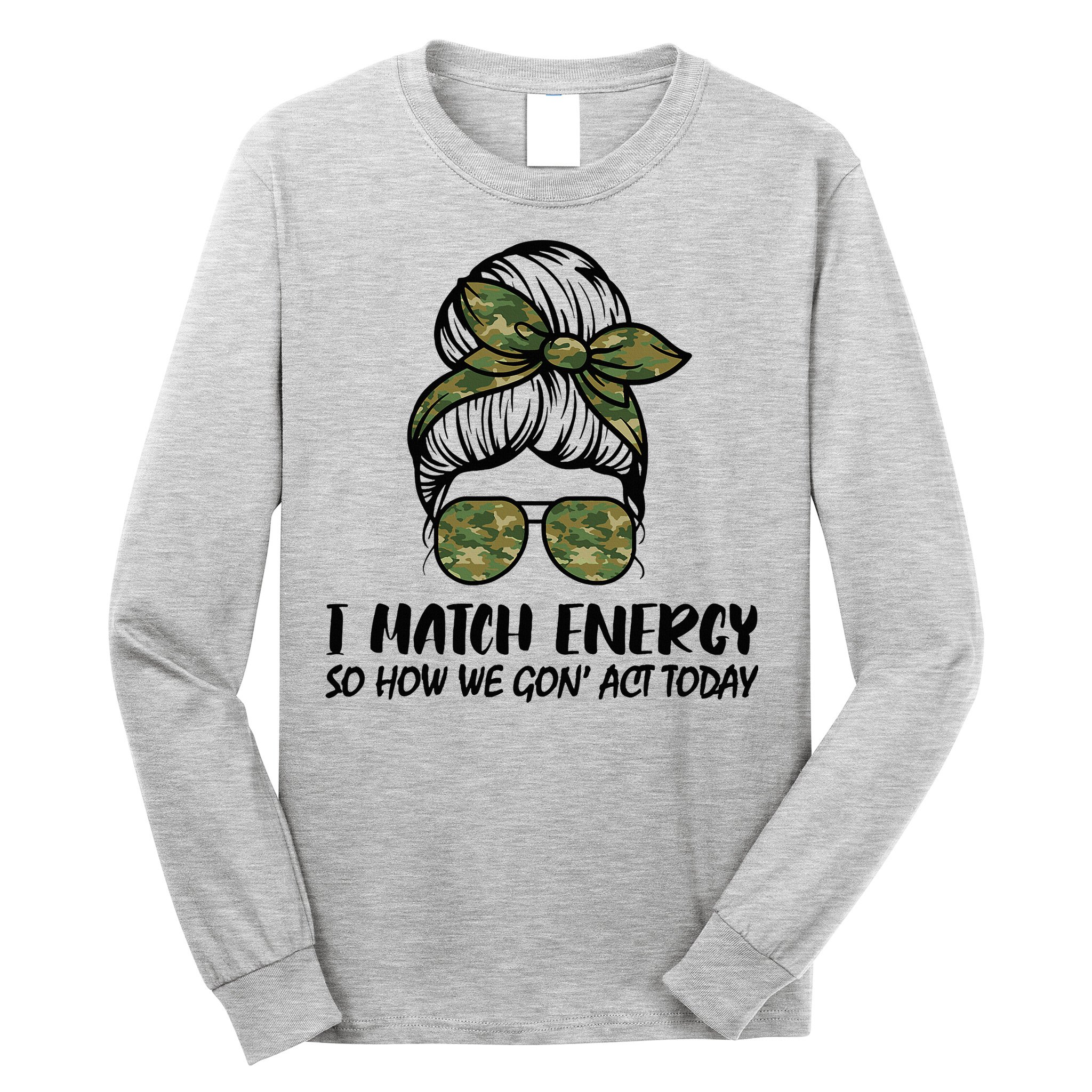 I Match Energy So How We Gone Act Today Funny Sarcasm Quotes Long Sleeve Shirt