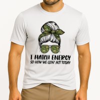 I Match Energy So How We Gone Act Today Funny Sarcasm Quotes Cooling Performance Crew T-Shirt