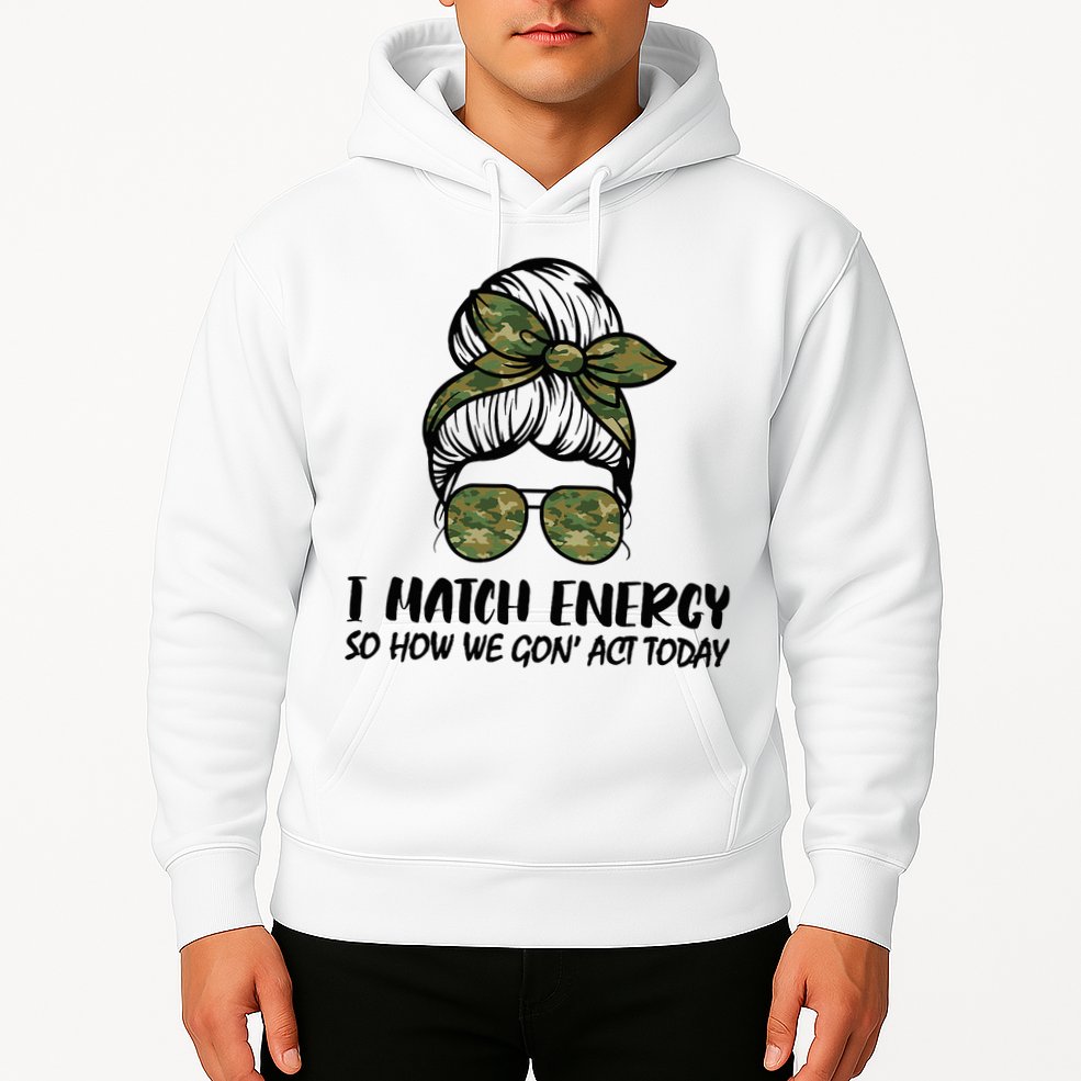 I Match Energy So How We Gone Act Today Funny Sarcasm Quotes Hoodie