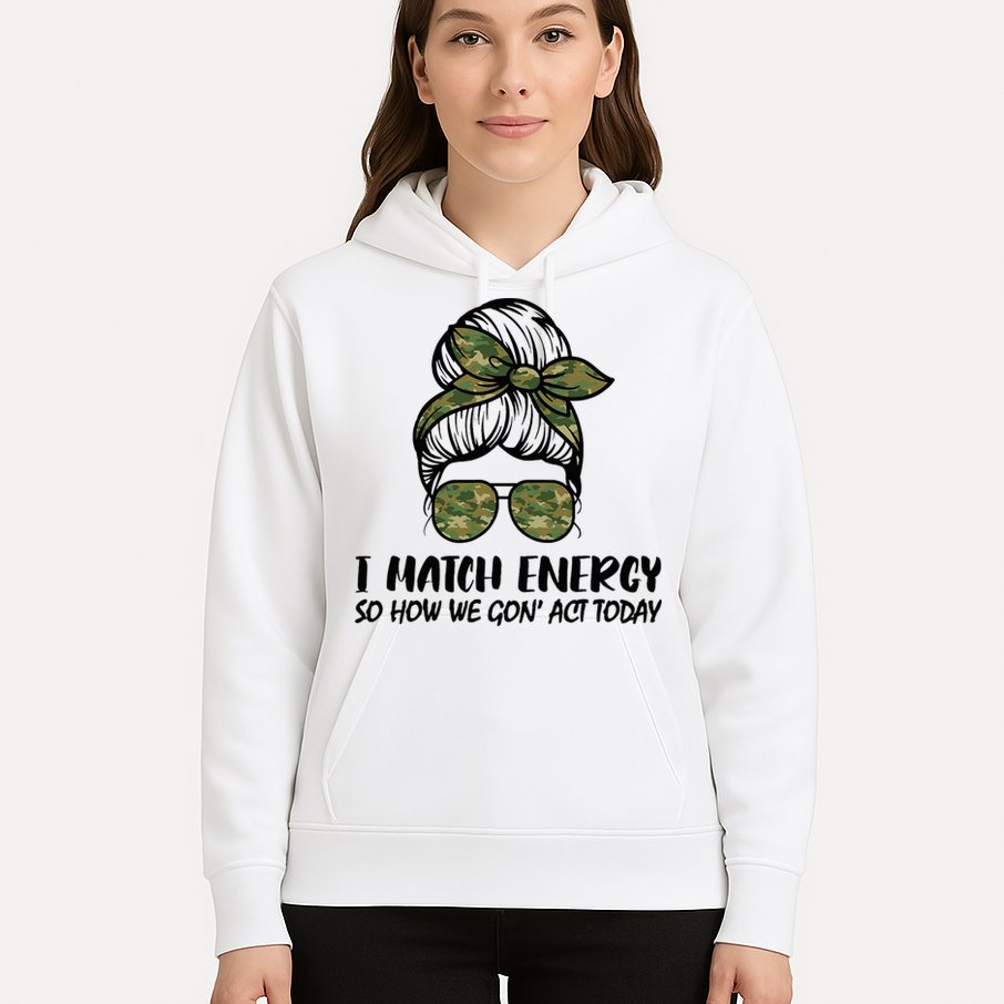 I Match Energy So How We Gone Act Today Funny Sarcasm Quotes Hoodie