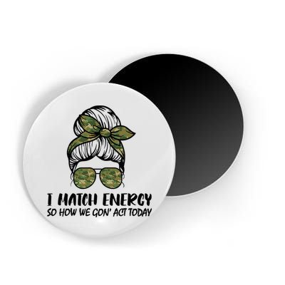 I Match Energy So How We Gone Act Today Funny Sarcasm Quotes Magnet