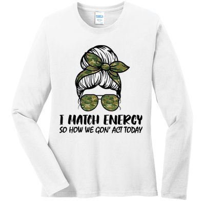 I Match Energy So How We Gone Act Today Funny Sarcasm Quotes Ladies Long Sleeve Shirt