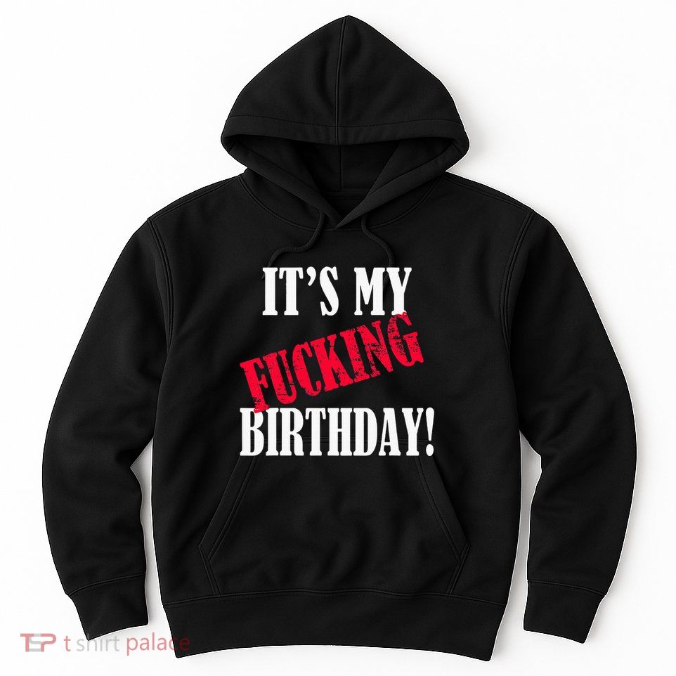 ItS My Fucking Birthday Funny Birthday Party Fuck Bday Hoodie