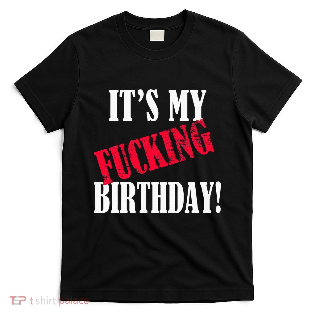ItS My Fucking Birthday Funny Birthday Party Fuck Bday T-Shirt