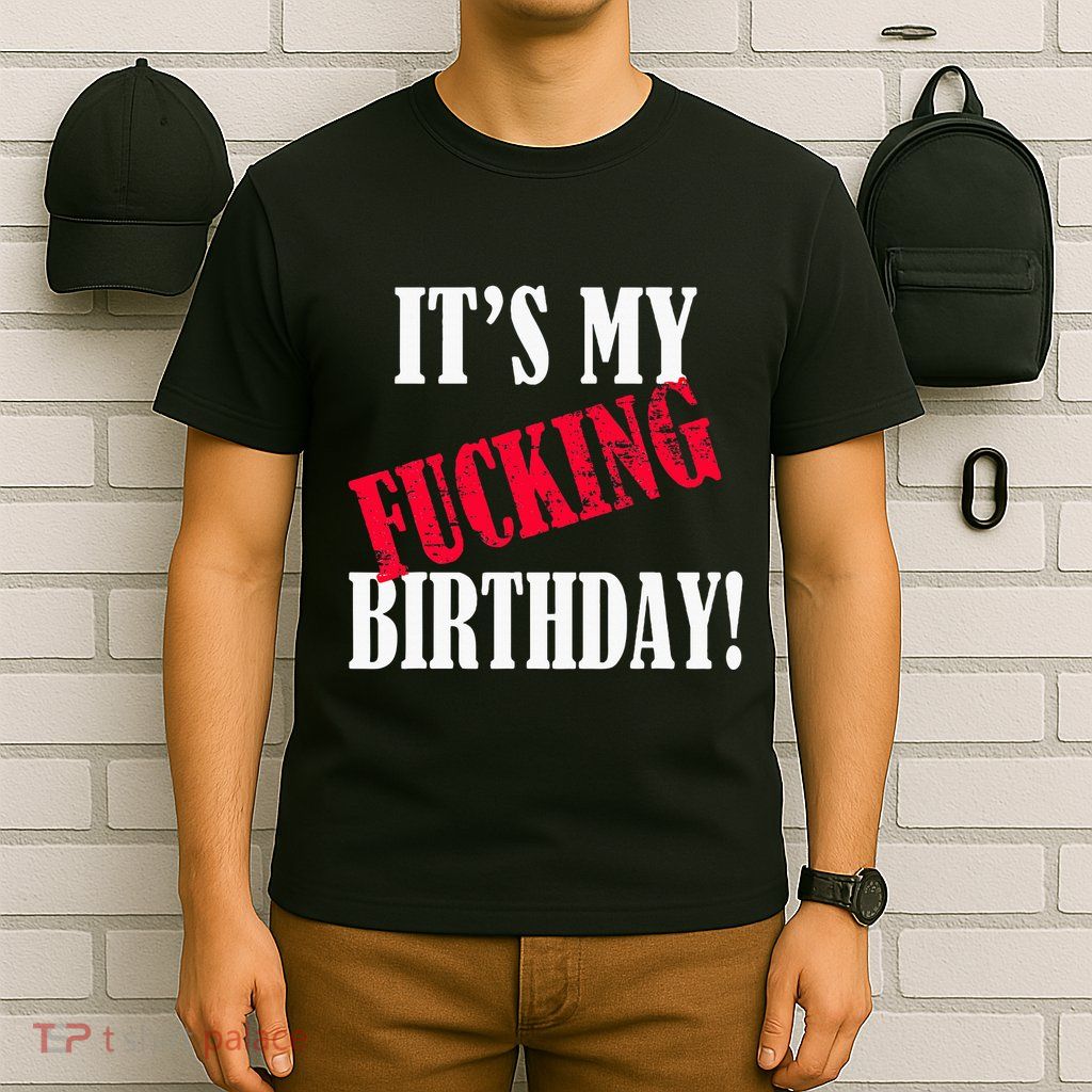 ItS My Fucking Birthday Funny Birthday Party Fuck Bday T-Shirt
