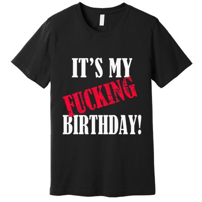 ItS My Fucking Birthday Funny Birthday Party Fuck Bday Premium T-Shirt