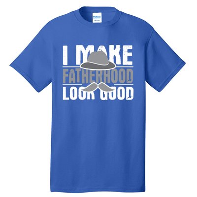 I Make Fatherhood Look Good Gift Funny Father's Day Quote Gift Tall T-Shirt