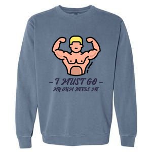 I Must Go My Gym Needs Me Cute Gift Garment-Dyed Sweatshirt