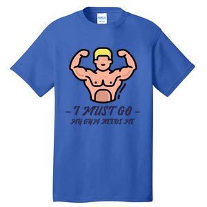 I Must Go My Gym Needs Me Cute Gift Tall T-Shirt