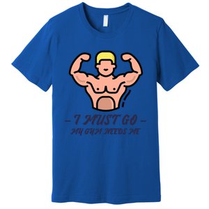 I Must Go My Gym Needs Me Cute Gift Premium T-Shirt