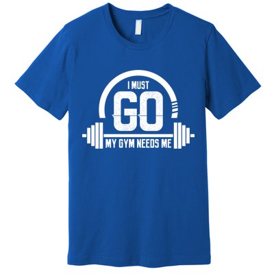 I Must Go My Gym Needs Me Funny Gift Fitness Workout Lover Funny Gift Great Gift Premium T-Shirt