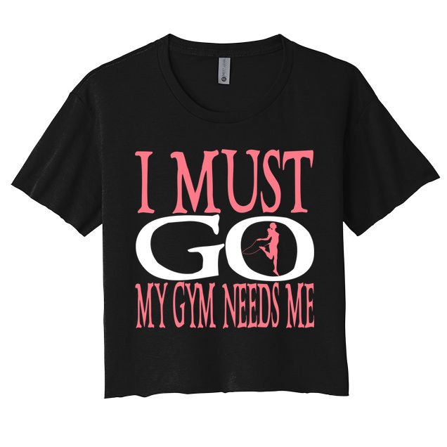 I Must Go My Gym Needs Me Fitness Bodybuilding Cute Gift Crop Top