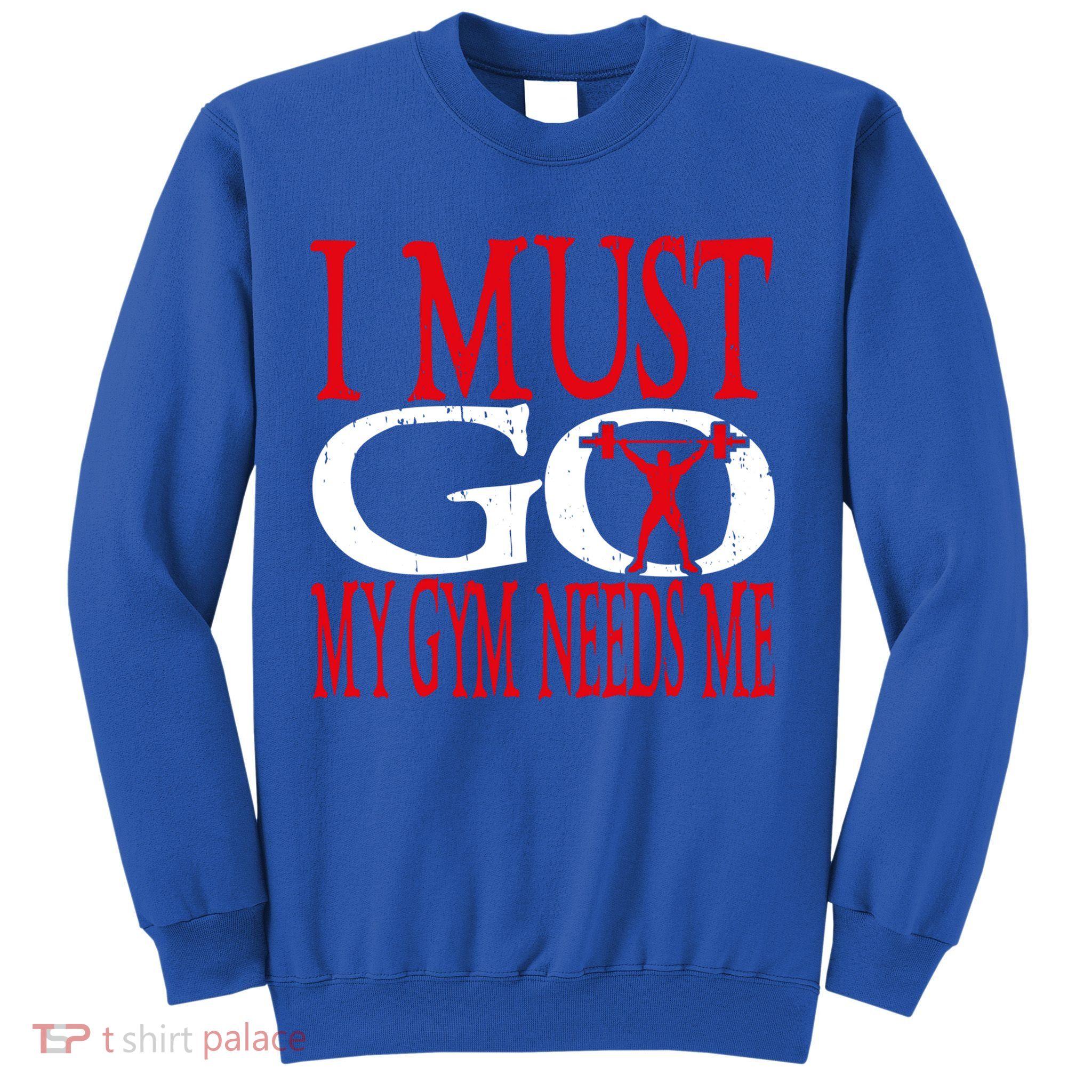 I Must Go My Gym Needs Me Fitness Lift Gym Bodybuilding Gift Sweatshirt