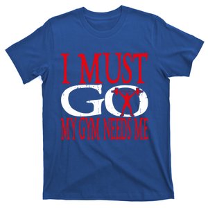 I Must Go My Gym Needs Me Fitness Lift Gym Bodybuilding Gift T-Shirt