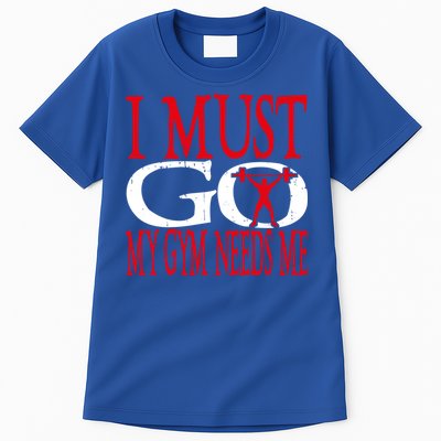 I Must Go My Gym Needs Me Fitness Lift Gym Bodybuilding Gift Tall T-Shirt