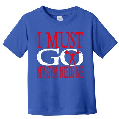 I Must Go My Gym Needs Me Fitness Lift Gym Bodybuilding Gift Toddler T-Shirt