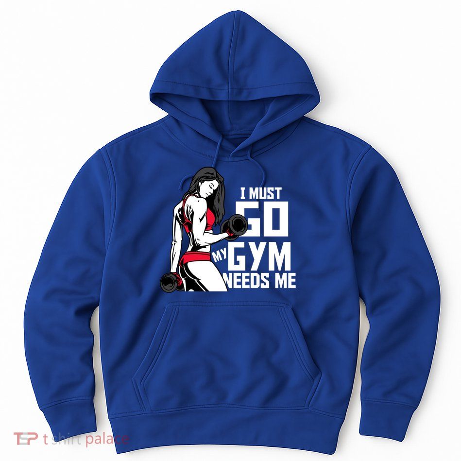 I Must Go My Gym Needs Me Funny Work Out Quote Funny Gift Hoodie