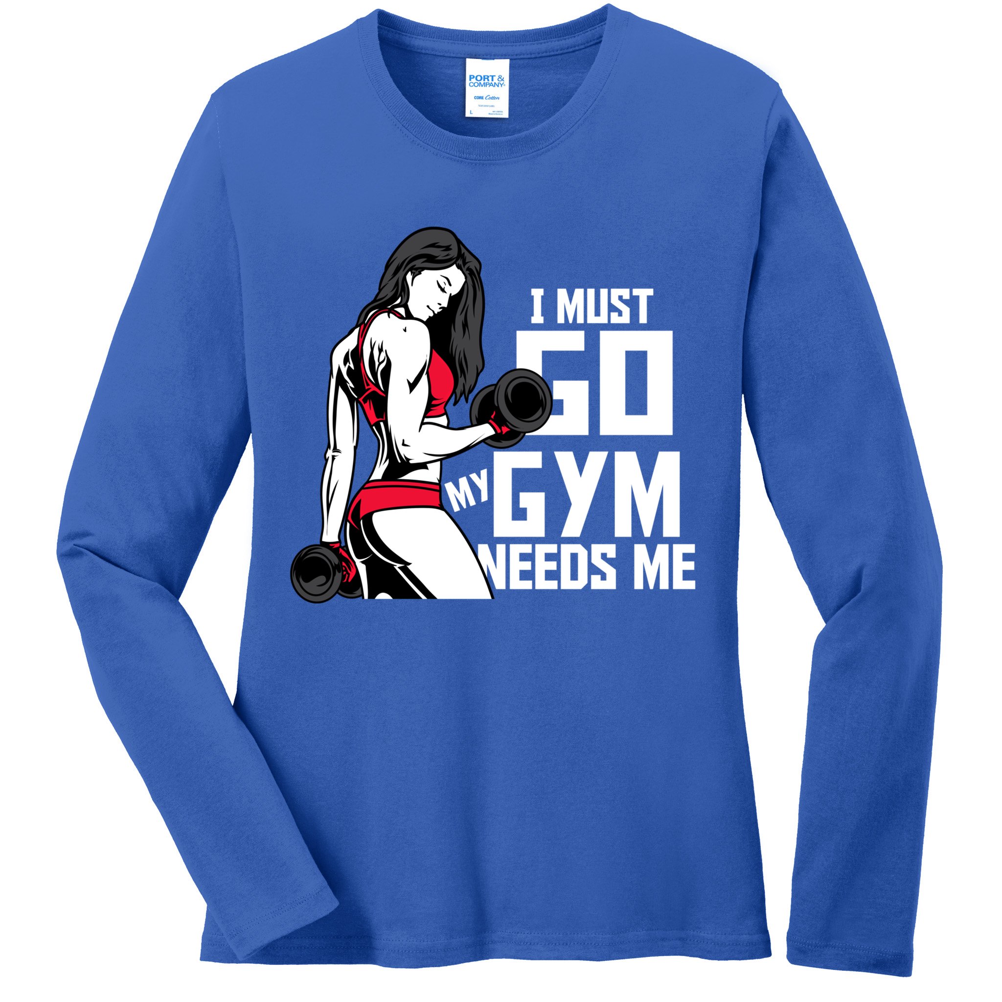 I Must Go My Gym Needs Me Funny Work Out Quote Funny Gift Ladies Long Sleeve Shirt
