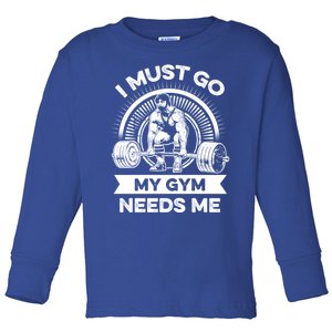 I Must Go My Gym Needs Me Outfit For Fitness Motivation Gift Toddler Long Sleeve Shirt