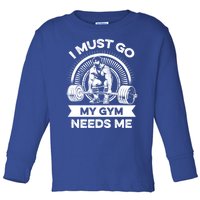 I Must Go My Gym Needs Me Outfit For Fitness Motivation Gift Toddler Long Sleeve Shirt