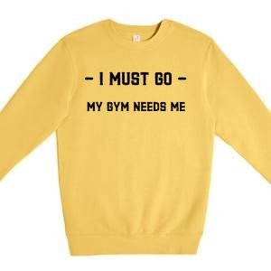 I Must Go My Gym Needs Me Great Gift Premium Crewneck Sweatshirt