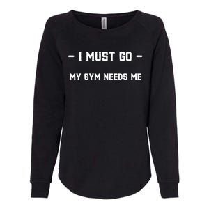 I Must Go My Gym Needs Me Great Gift Womens California Wash Sweatshirt