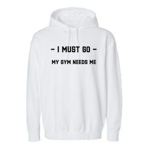 I Must Go My Gym Needs Me Great Gift Garment-Dyed Fleece Hoodie