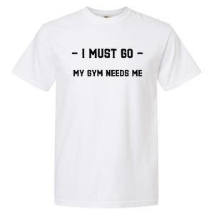 I Must Go My Gym Needs Me Great Gift Garment-Dyed Heavyweight T-Shirt