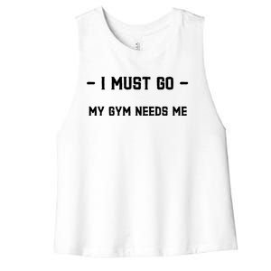 I Must Go My Gym Needs Me Great Gift Women's Racerback Cropped Tank