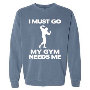 I Must Go My Gym Needs Me Gift Workout Gym Lover Funny Gift Cool Gift Garment-Dyed Sweatshirt