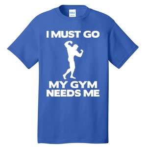 I Must Go My Gym Needs Me Gift Workout Gym Lover Funny Gift Cool Gift Tall T-Shirt