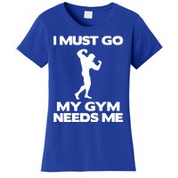 I Must Go My Gym Needs Me Gift Workout Gym Lover Funny Gift Cool Gift Women's T-Shirt