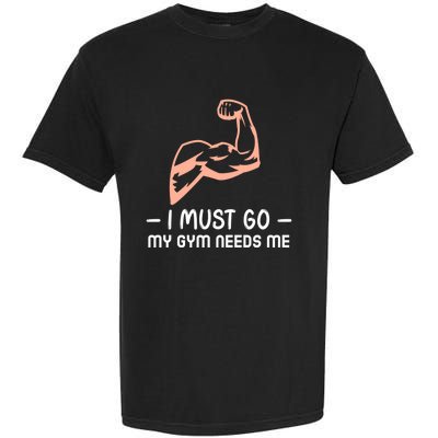 I Must Go My Gym Needs Me Cool Gift Garment-Dyed Heavyweight T-Shirt