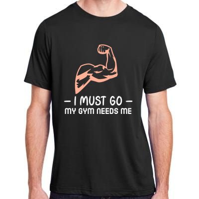 I Must Go My Gym Needs Me Cool Gift Adult ChromaSoft Performance T-Shirt