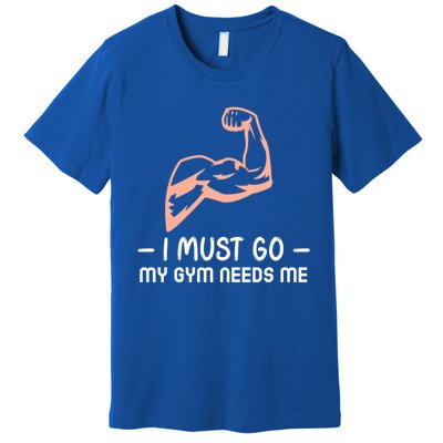 I Must Go My Gym Needs Me Cool Gift Premium T-Shirt